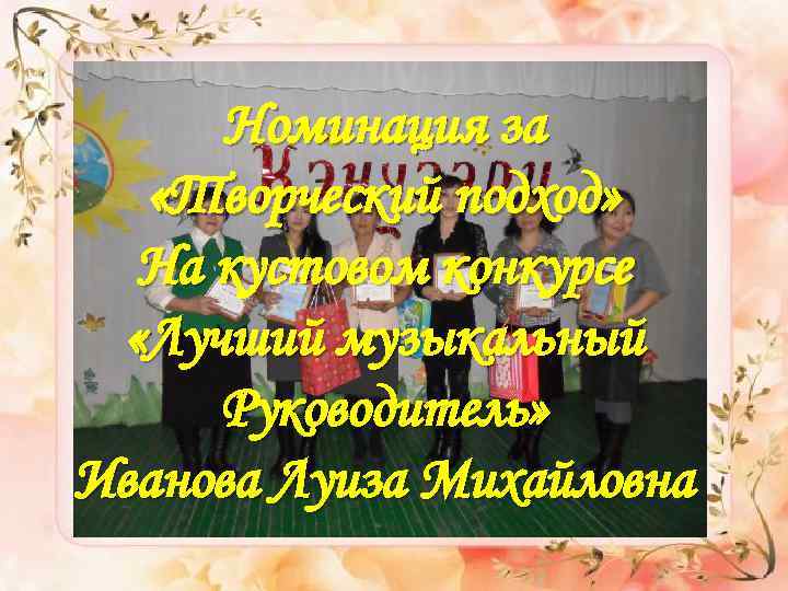 Номинация за «Творческий подход» На кустовом конкурсе «Лучший музыкальный Руководитель» Иванова Луиза Михайловна 