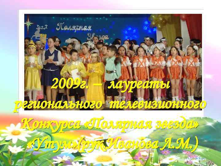 2009 г. – лауреаты регионального телевизионного Конкурса «Полярная звезда» «Утум» (рук. Иванова Л. М.