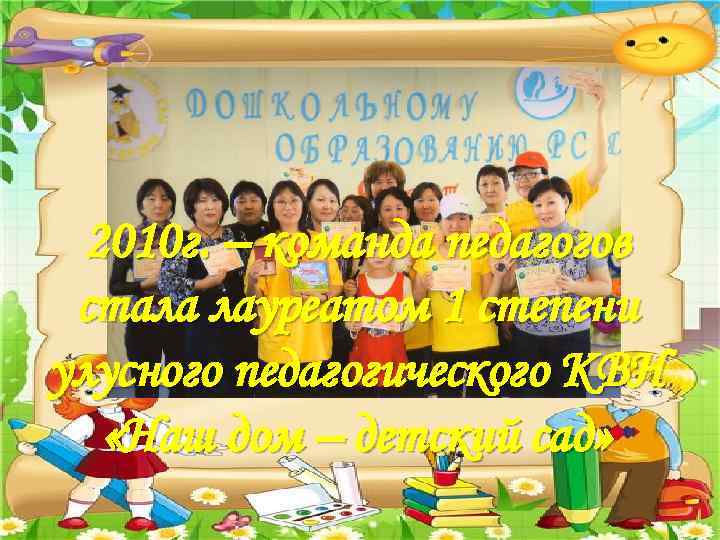 2010 г. – команда педагогов стала лауреатом 1 степени улусного педагогического КВН «Наш дом