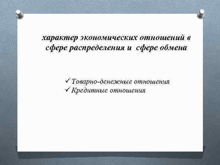 характер экономических отношений в сфере распределения и сфере обмена ü Товарно-денежные отношения ü Кредитные