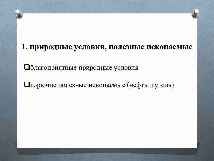 1. природные условия, полезные ископаемые qблагоприятные природные условия qгорючие полезные ископаемые (нефть и уголь)