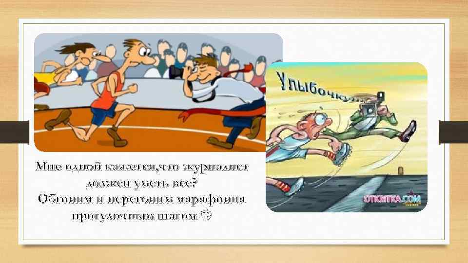 Мне одной кажется, что журналист должен уметь все? Обгоним и перегоним марафонца прогулочным шагом