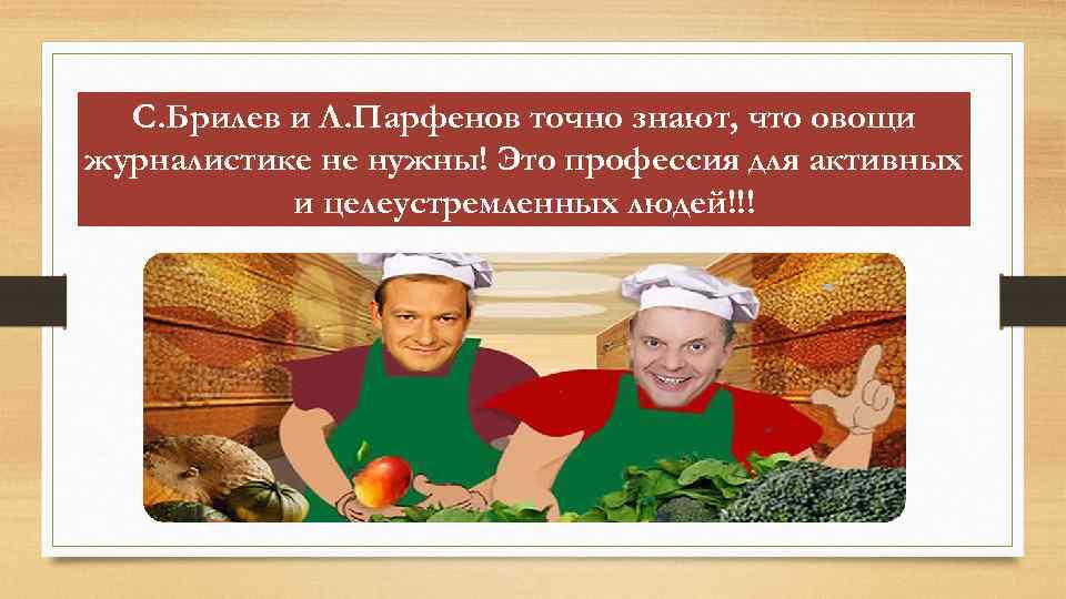 С. Брилев и Л. Парфенов точно знают, что овощи журналистике не нужны! Это профессия