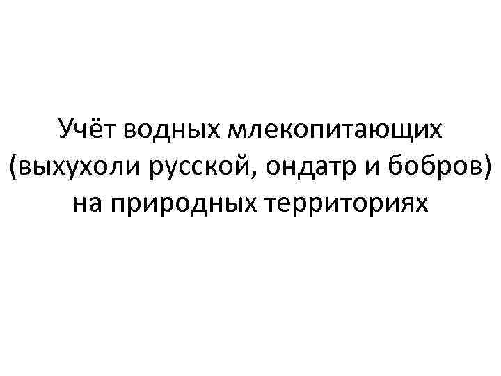 Учёт водных млекопитающих (выхухоли русской, ондатр и бобров) на природных территориях 