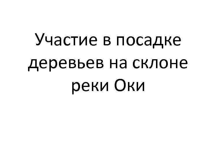 Участие в посадке деревьев на склоне реки Оки 