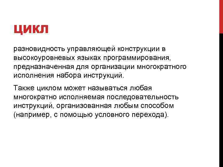 ЦИКЛ разновидность управляющей конструкции в высокоуровневых языках программирования, предназначенная для организации многократного исполнения набора