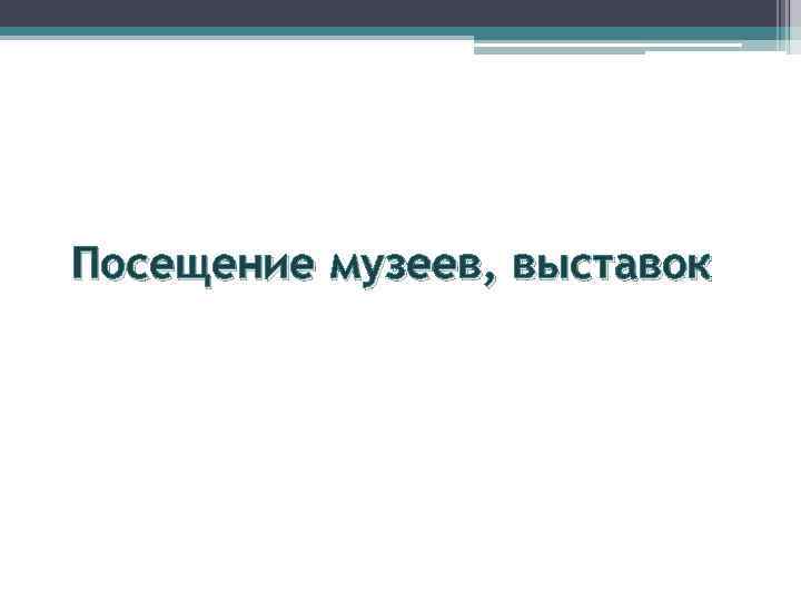 Посещение музеев, выставок 