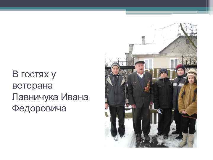 В гостях у ветерана Лавничука Ивана Федоровича 
