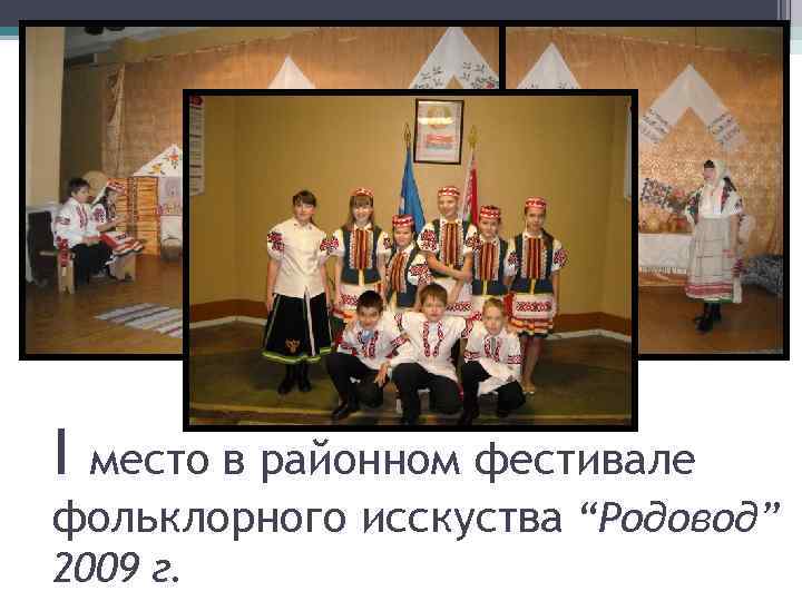 I место в районном фестивале фольклорного исскуства “Родовод” 2009 г. 
