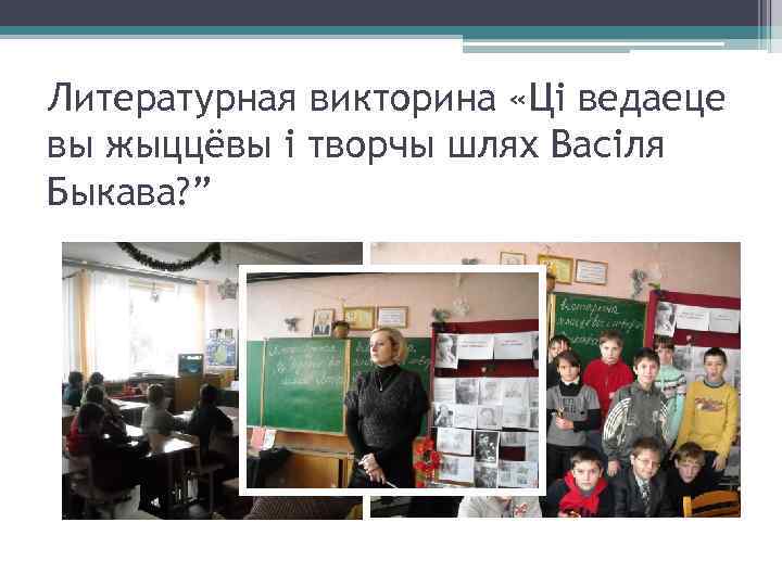 Литературная викторина «Ці ведаеце вы жыццёвы і творчы шлях Васіля Быкава? ” 
