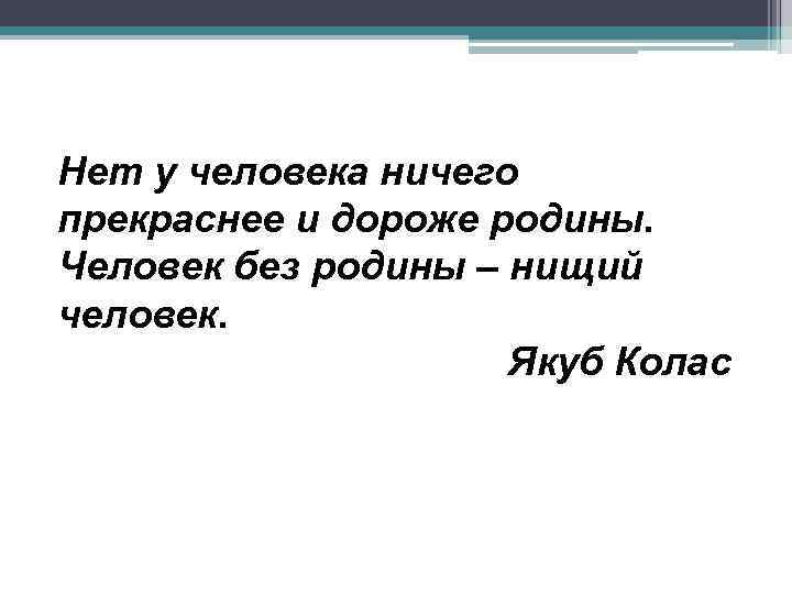 Нет у человека ничего прекраснее и дороже родины. Человек без родины – нищий человек.
