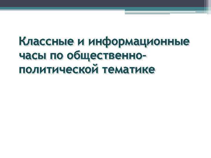 Классные и информационные часы по общественнополитической тематике 