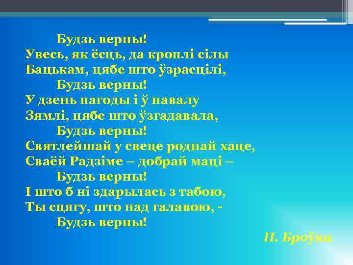 Будзь верны! Увесь, як ёсць, да кроплi сiлы Бацькам, цябе што ўзрасцiлi, Будзь верны!