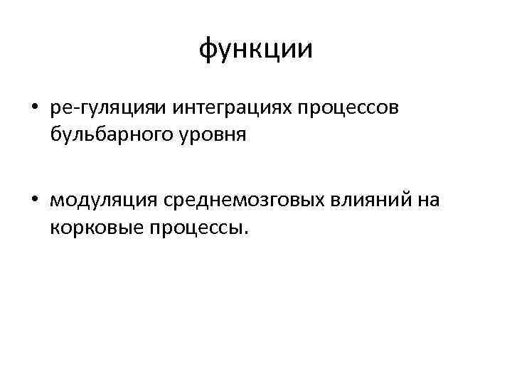 функции • ре гуляцияи интеграциях процессов бульбарного уровня • модуляция среднемозговых влияний на корковые