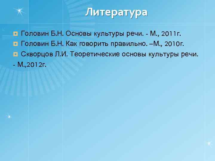 Литература Головин Б. Н. Основы культуры речи. - М. , 2011 г. ¤ Головин