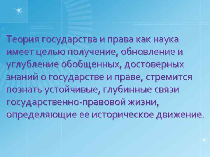 Теория государства и права как наука имеет целью получение, обновление и углубление обобщенных, достоверных