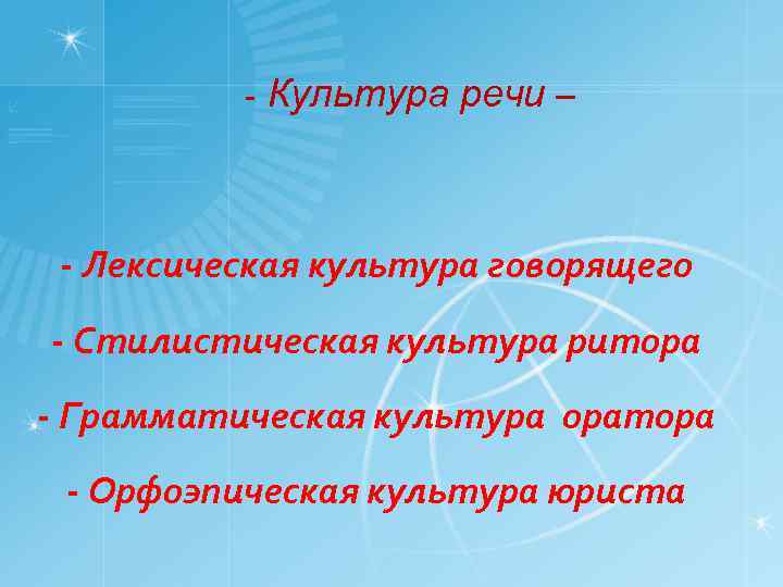 - Культура речи – - Лексическая культура говорящего - Стилистическая культура ритора - Грамматическая