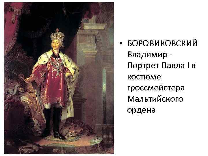  • БОРОВИКОВСКИЙ Владимир Портрет Павла I в костюме гроссмейстера Мальтийского ордена 