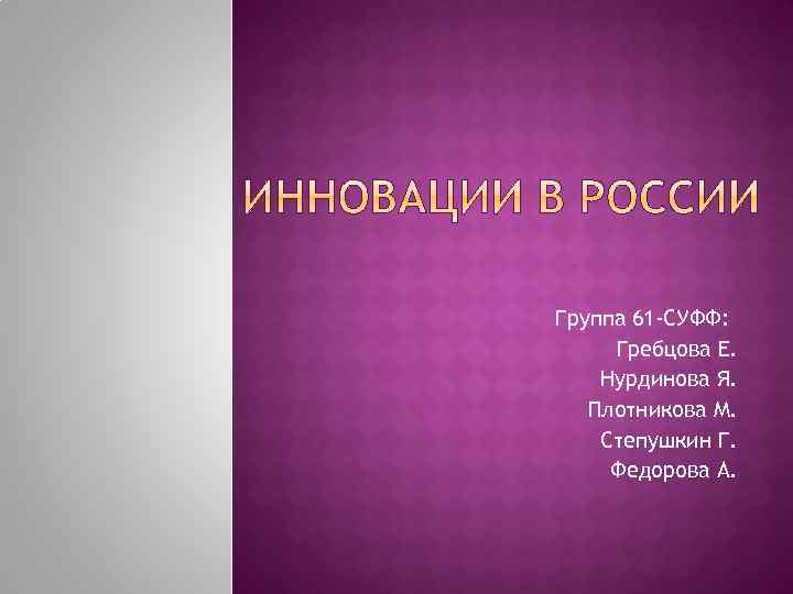 Группа 61 -СУФФ: Гребцова Е. Нурдинова Я. Плотникова М. Степушкин Г. Федорова А. 