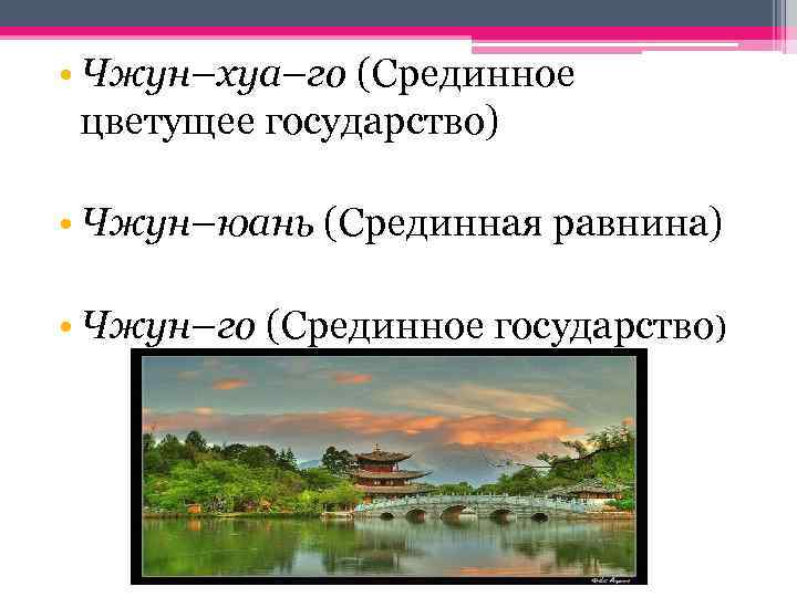  • Чжун–хуа–го (Срединное цветущее государство) • Чжун–юань (Срединная равнина) • Чжун–го (Срединное государство)