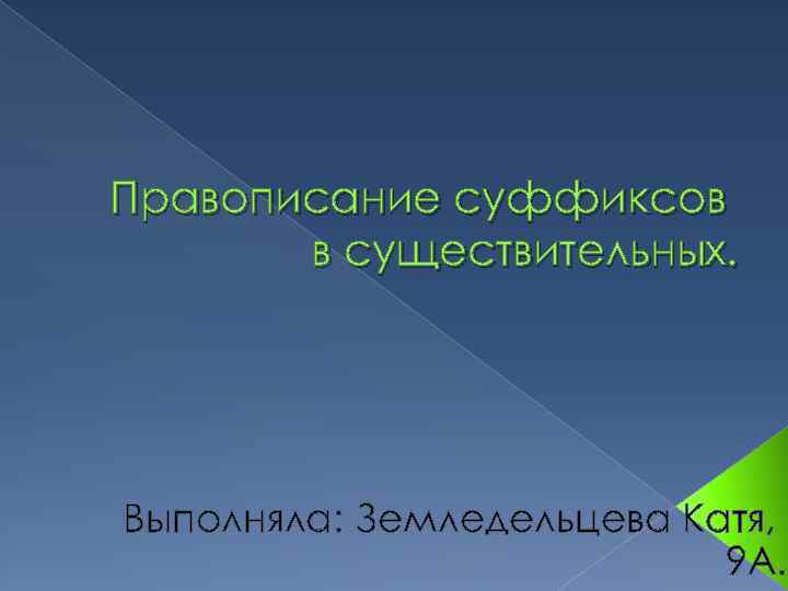 Правописание суффиксов в существительных. Выполняла: Земледельцева Катя, 9 А. 