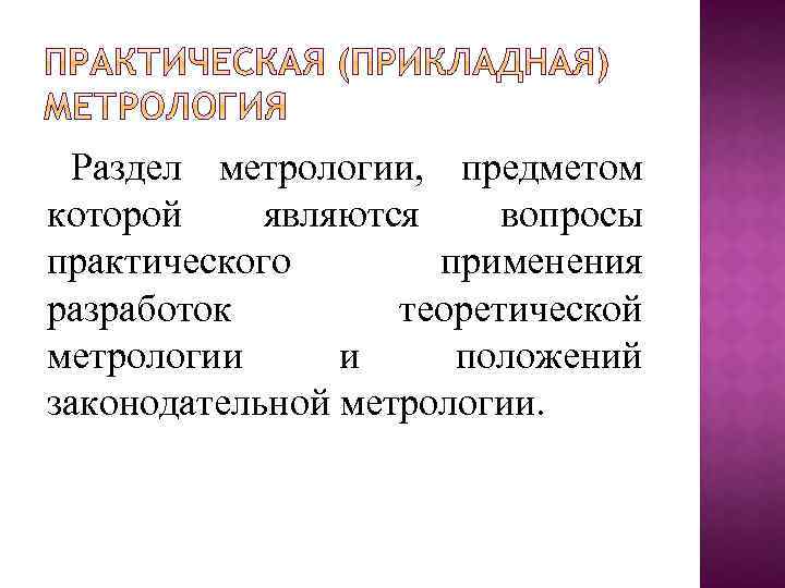 Раздел метрологии, предметом которой являются вопросы практического применения разработок теоретической метрологии и положений законодательной