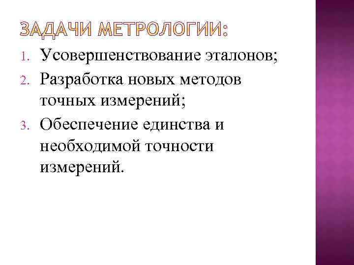 1. 2. 3. Усовершенствование эталонов; Разработка новых методов точных измерений; Обеспечение единства и необходимой