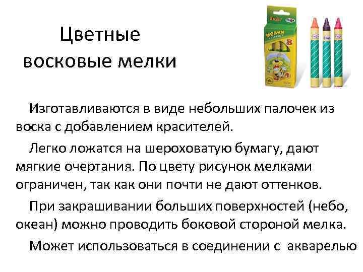 Цветные восковые мелки Изготавливаются в виде небольших палочек из воска с добавлением красителей. Легко