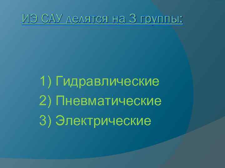 ИЭ САУ делятся на 3 группы: 1) Гидравлические 2) Пневматические 3) Электрические 