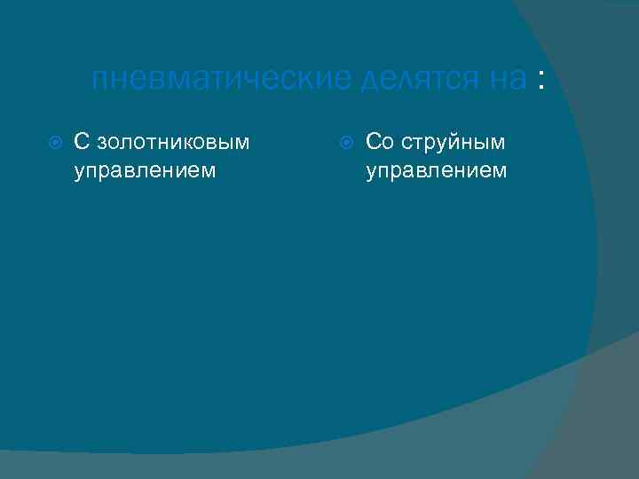 пневматические делятся на : С золотниковым управлением Со струйным управлением 