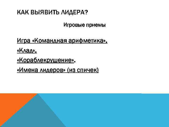 КАК ВЫЯВИТЬ ЛИДЕРА? Игровые приемы Игра «Командная арифметика» . «Клад» . «Кораблекрушение» . «Имена