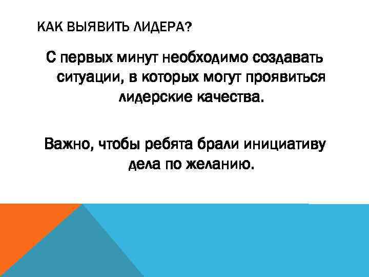 КАК ВЫЯВИТЬ ЛИДЕРА? С первых минут необходимо создавать ситуации, в которых могут проявиться лидерские