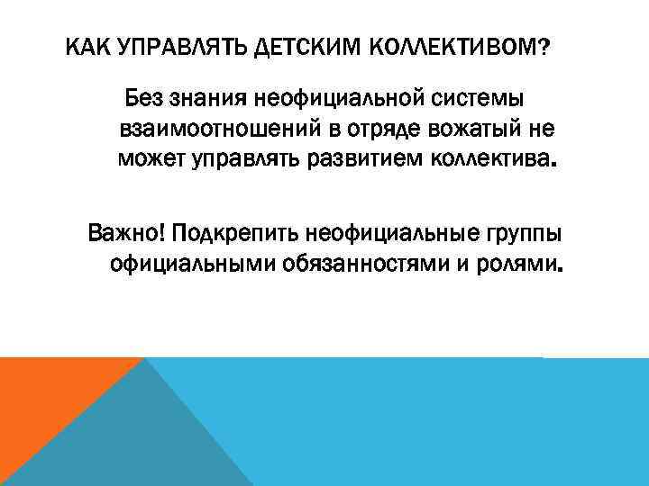 КАК УПРАВЛЯТЬ ДЕТСКИМ КОЛЛЕКТИВОМ? Без знания неофициальной системы взаимоотношений в отряде вожатый не может