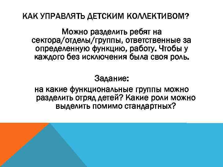 КАК УПРАВЛЯТЬ ДЕТСКИМ КОЛЛЕКТИВОМ? Можно разделить ребят на сектора/отделы/группы, ответственные за определенную функцию, работу.