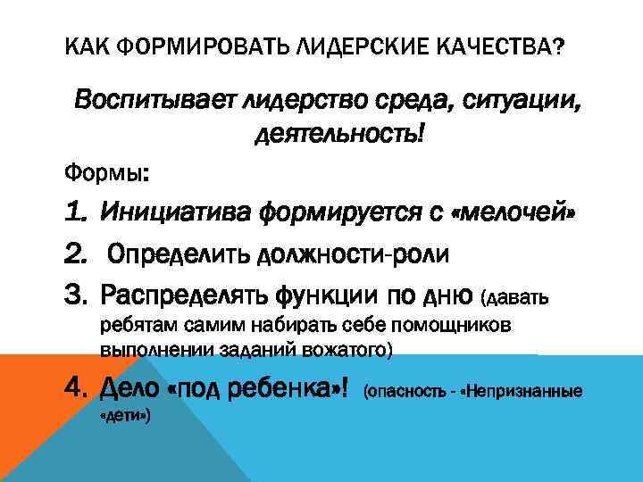 КАК ФОРМИРОВАТЬ ЛИДЕРСКИЕ КАЧЕСТВА? Воспитывает лидерство среда, ситуации, деятельность! Формы: 1. Инициатива формируется с