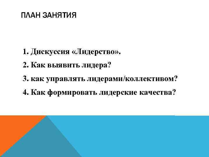 ПЛАН ЗАНЯТИЯ 1. Дискуссия «Лидерство» . 2. Как выявить лидера? 3. как управлять лидерами/коллективом?