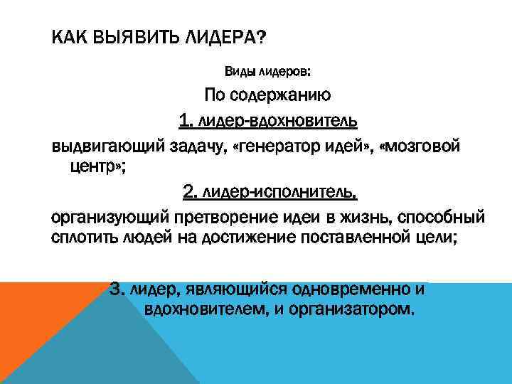 КАК ВЫЯВИТЬ ЛИДЕРА? Виды лидеров: По содержанию 1. лидер-вдохновитель выдвигающий задачу, «генератор идей» ,