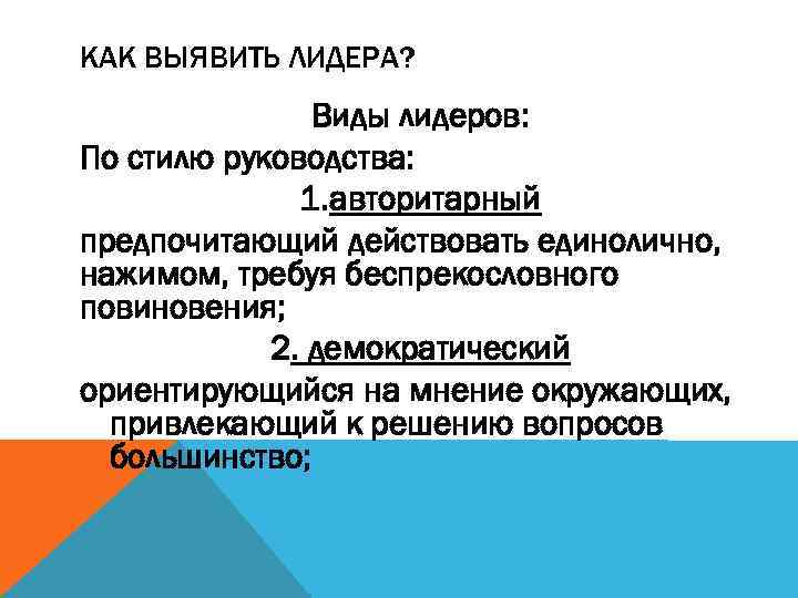 КАК ВЫЯВИТЬ ЛИДЕРА? Виды лидеров: По стилю руководства: 1. авторитарный предпочитающий действовать единолично, нажимом,