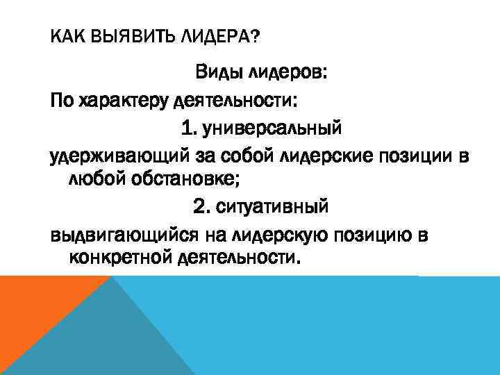 КАК ВЫЯВИТЬ ЛИДЕРА? Виды лидеров: По характеру деятельности: 1. универсальный удерживающий за собой лидерские