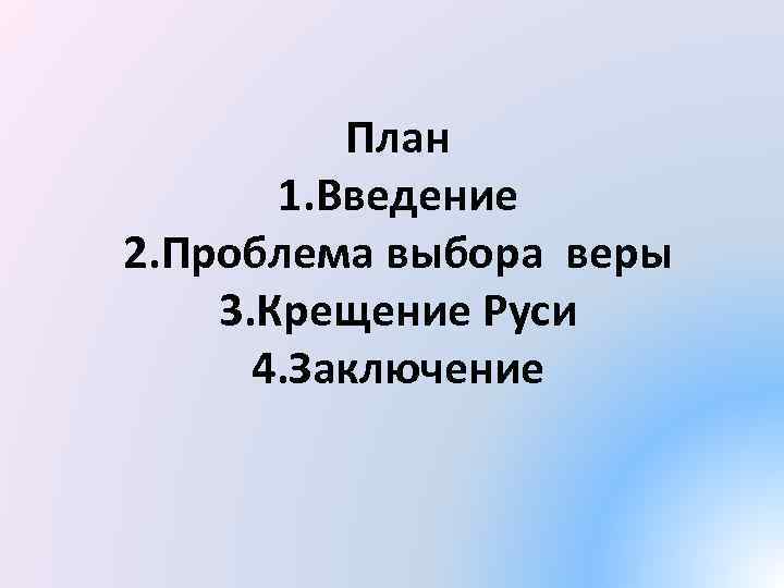 План 1. Введение 2. Проблема выбора веры 3. Крещение Руси 4. Заключение 