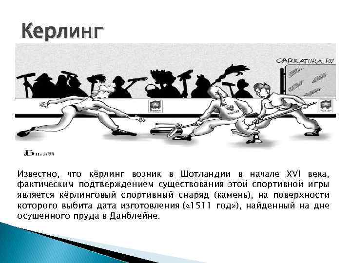Керлинг Известно, что кёрлинг возник в Шотландии в начале XVI века, фактическим подтверждением существования