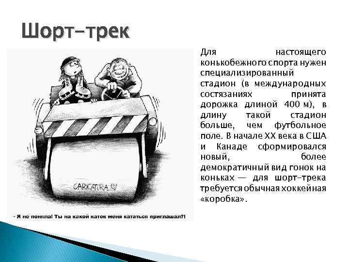 Шорт-трек Для настоящего конькобежного спорта нужен специализированный стадион (в международных состязаниях принята дорожка длиной
