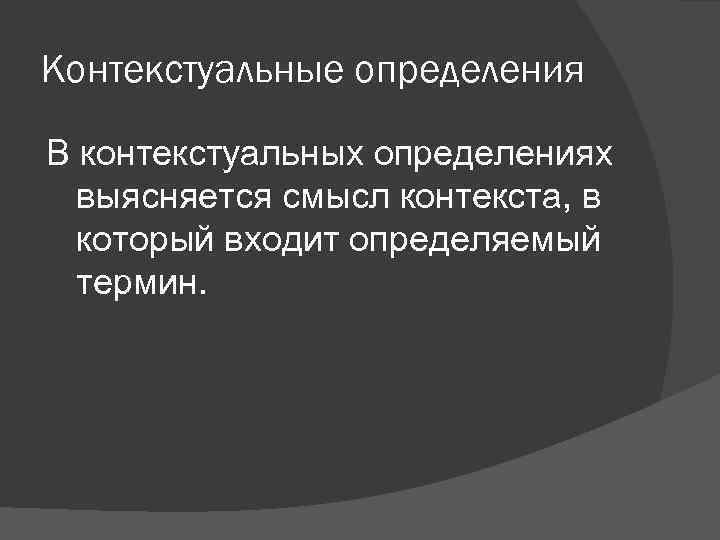 Контекстуальные определения В контекстуальных определениях выясняется смысл контекста, в который входит определяемый термин. 