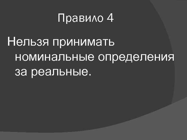 Правило 4 Нельзя принимать номинальные определения за реальные. 