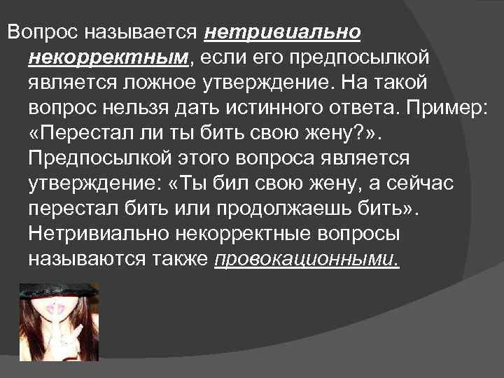 Вопрос называется нетривиально некорректным, если его предпосылкой является ложное утверждение. На такой вопрос нельзя