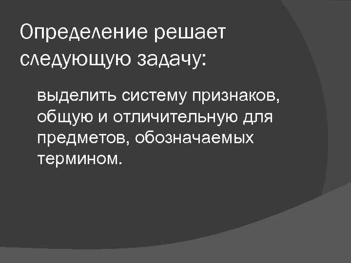 Определение решает следующую задачу: выделить систему признаков, общую и отличительную для предметов, обозначаемых термином.