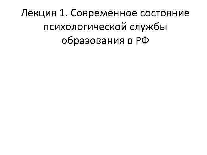 Лекция 1. Современное состояние психологической службы образования в РФ 