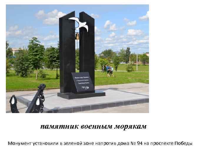 памятник военным морякам Монумент установили в зеленой зоне напротив дома № 94 на проспекте