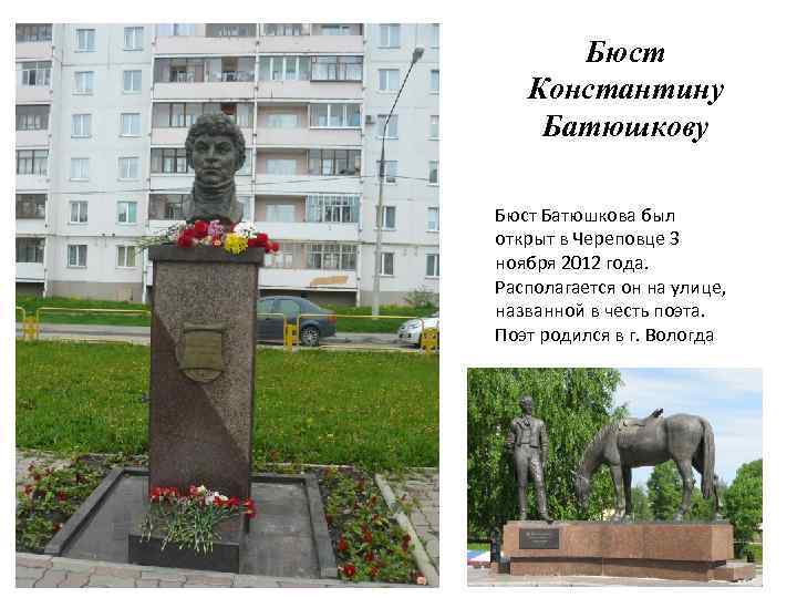 Бюст Константину Батюшкову Бюст Батюшкова был открыт в Череповце 3 ноября 2012 года. Располагается