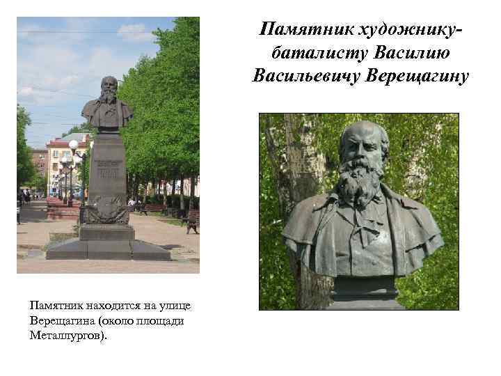 Памятник художникубаталисту Василию Васильевичу Верещагину Памятник находится на улице Верещагина (около площади Металлургов). 